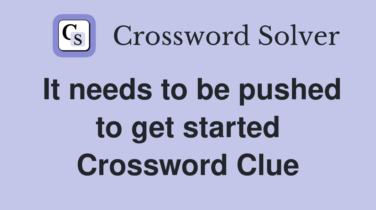 It needs to be pushed to get started Crossword Clue