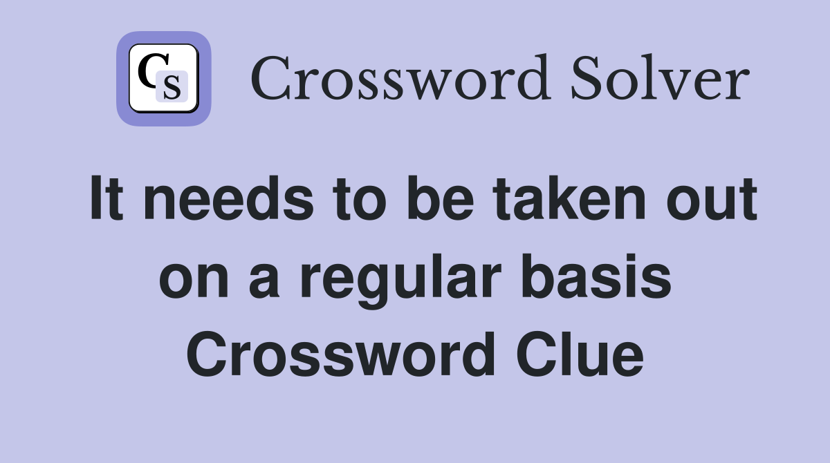 It needs to be taken out on a regular basis Crossword Clue