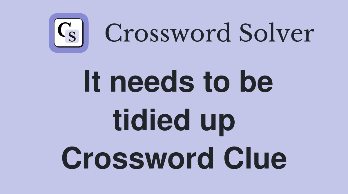 It needs to be tidied up Crossword Clue