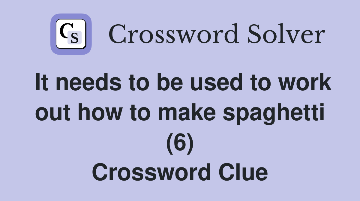 It needs to be used to work out how to make spaghetti (6) Crossword Clue