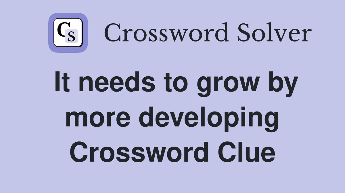 It needs to grow by more developing Crossword Clue