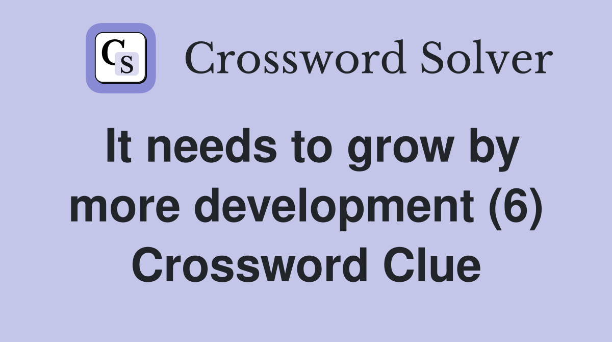 It needs to grow by more development (6) Crossword Clue