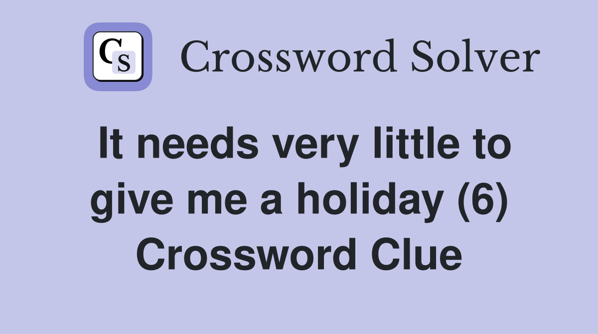 It needs very little to give me a holiday (6) Crossword Clue