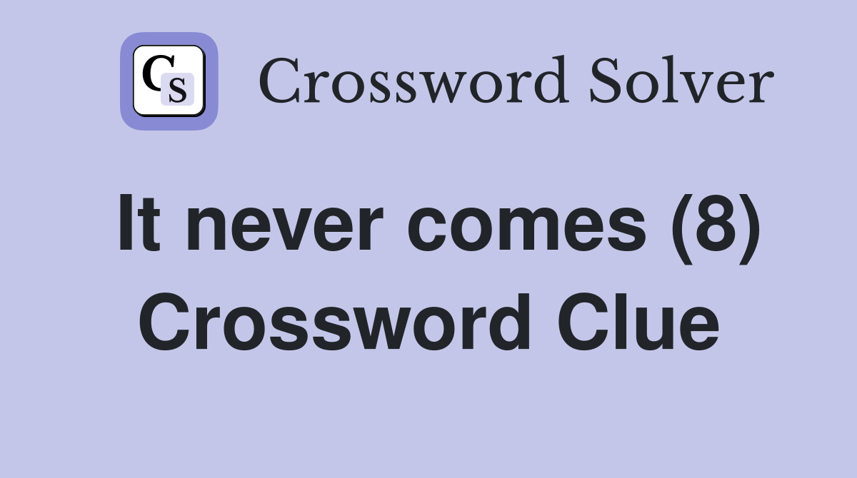 It never comes (8) Crossword Clue