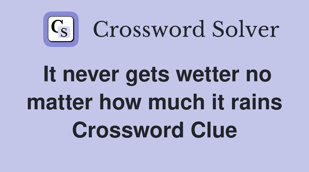 It never gets wetter no matter how much it rains Crossword Clue