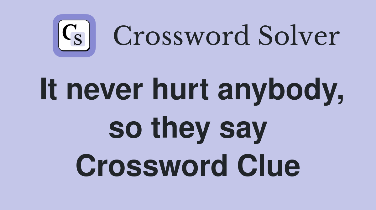 It never hurt anybody, so they say Crossword Clue