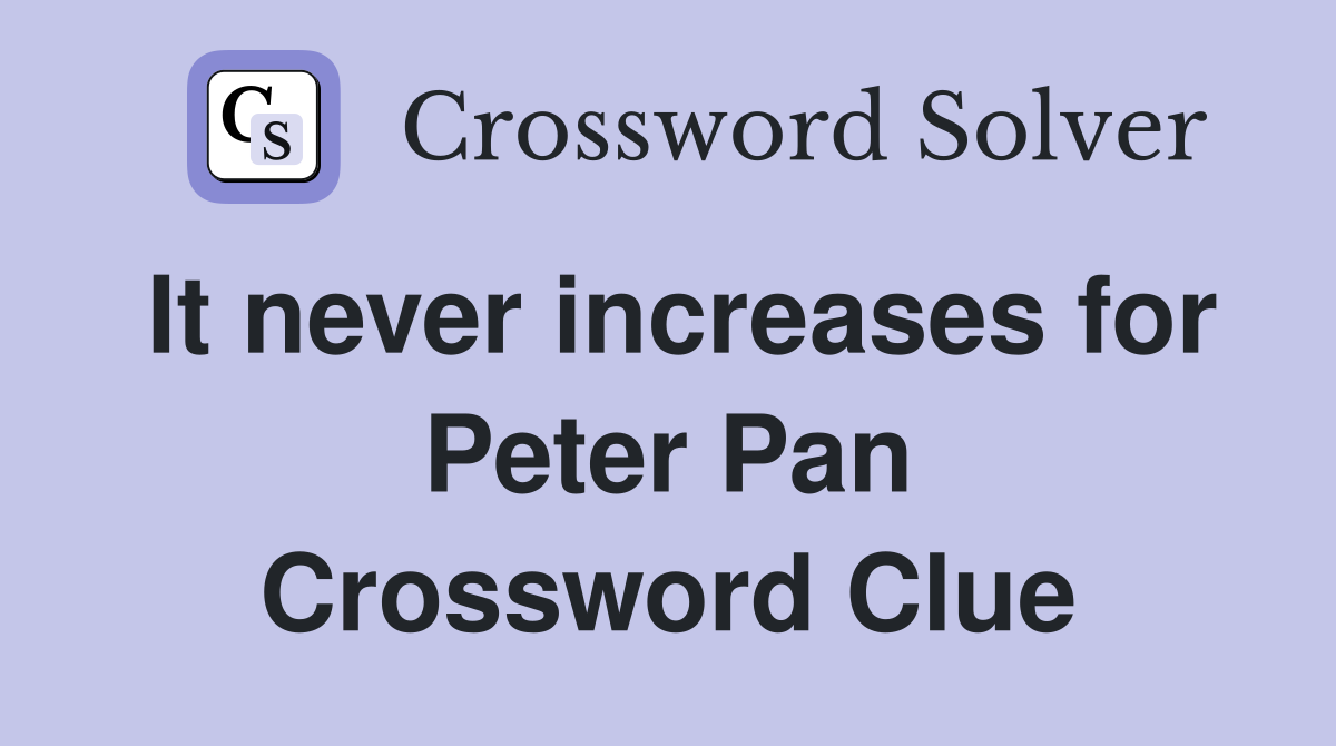 It never increases for Peter Pan Crossword Clue