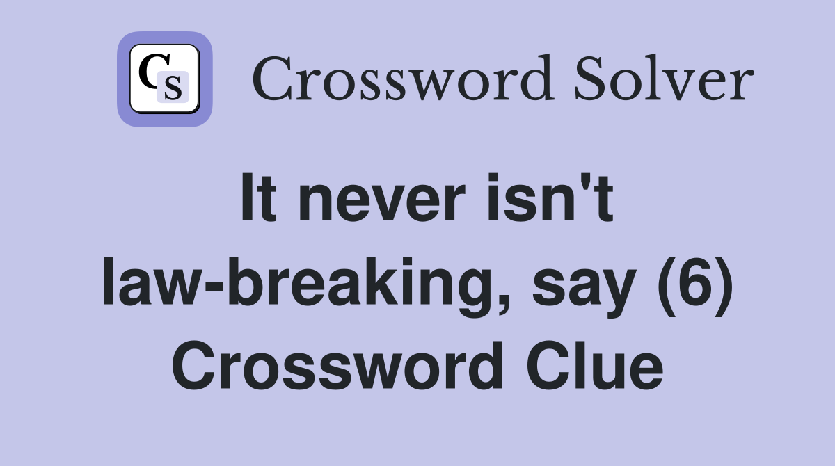It never isn't law-breaking, say (6) Crossword Clue