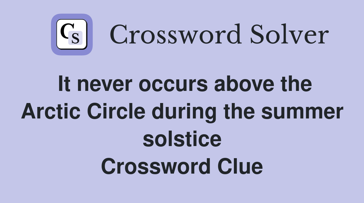 It never occurs above the Arctic Circle during the summer solstice Crossword Clue