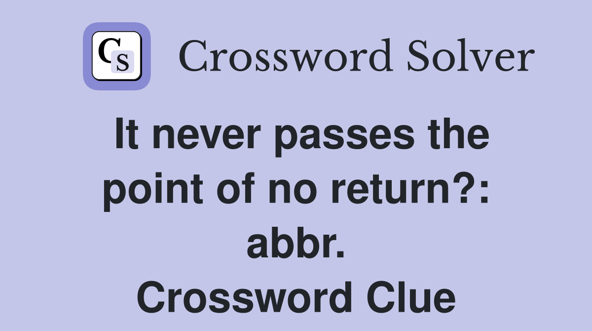 It never passes the point of no return?: abbr. Crossword Clue