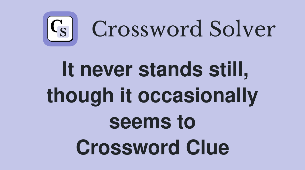 It never stands still, though it occasionally seems to Crossword Clue