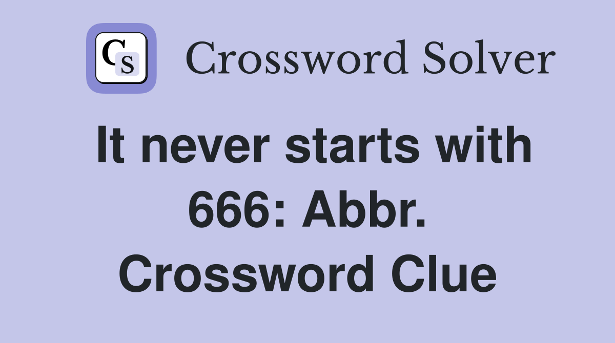 It never starts with 666: Abbr. Crossword Clue