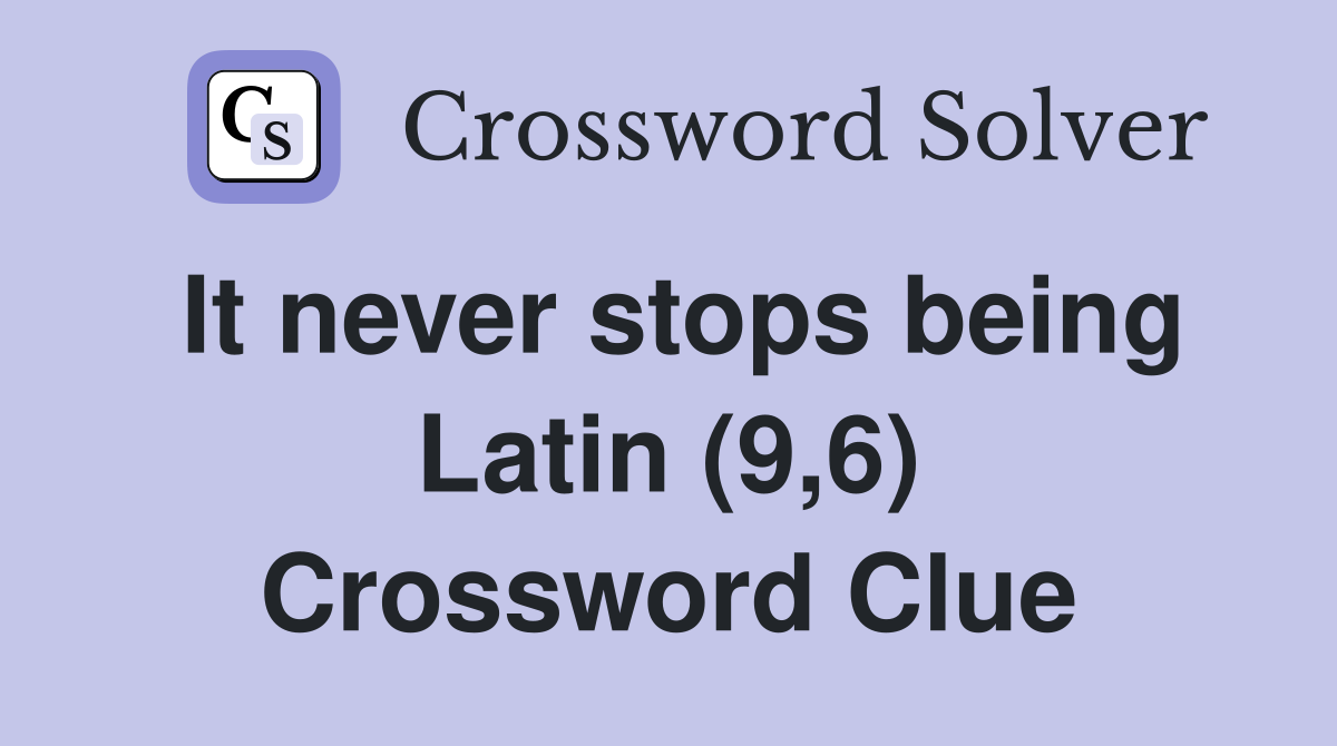 It never stops being Latin (9,6) Crossword Clue