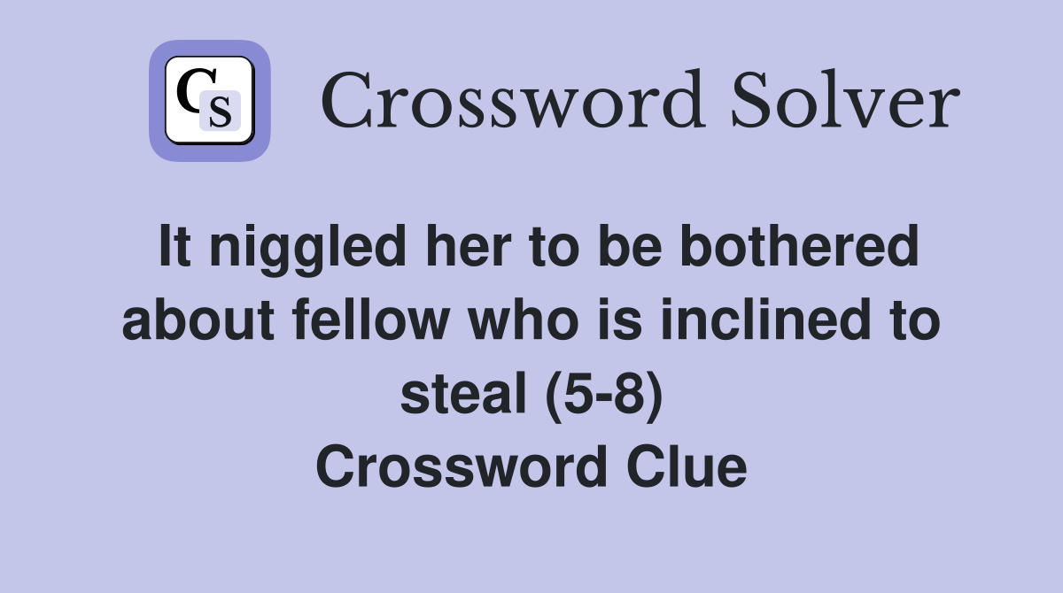 It niggled her to be bothered about fellow who is inclined to steal (5-8) Crossword Clue
