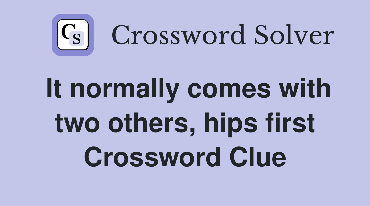 It normally comes with two others, hips first Crossword Clue