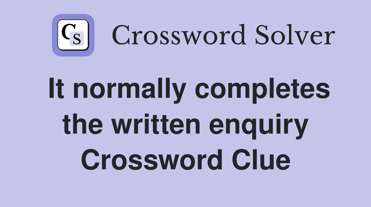 It normally completes the written enquiry Crossword Clue