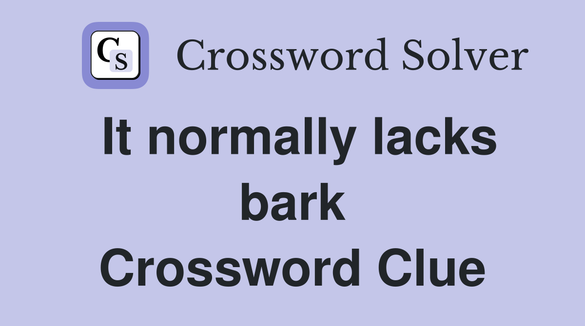 It normally lacks bark Crossword Clue