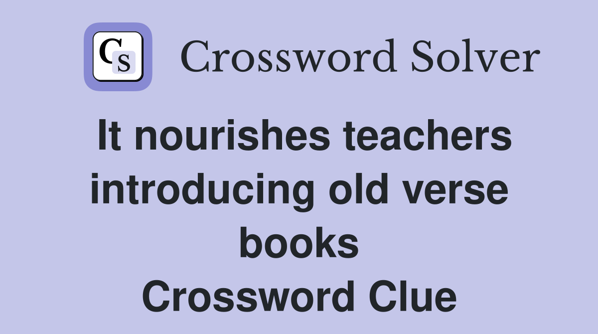 It nourishes teachers introducing old verse books Crossword Clue