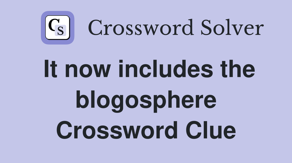 It now includes the blogosphere Crossword Clue