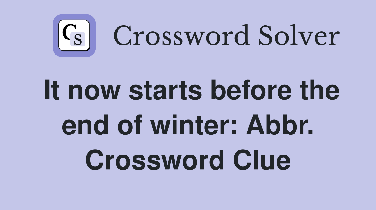 It now starts before the end of winter: Abbr. Crossword Clue