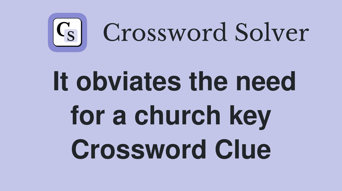 It obviates the need for a church key Crossword Clue