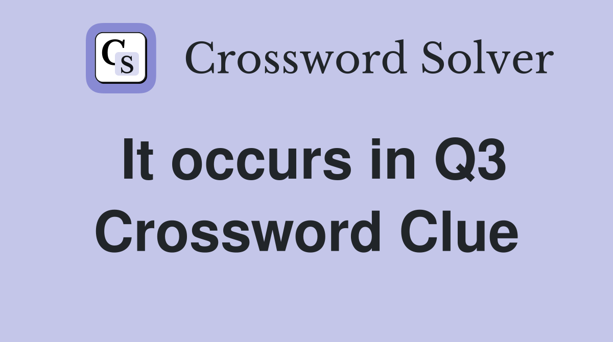It occurs in Q3 Crossword Clue