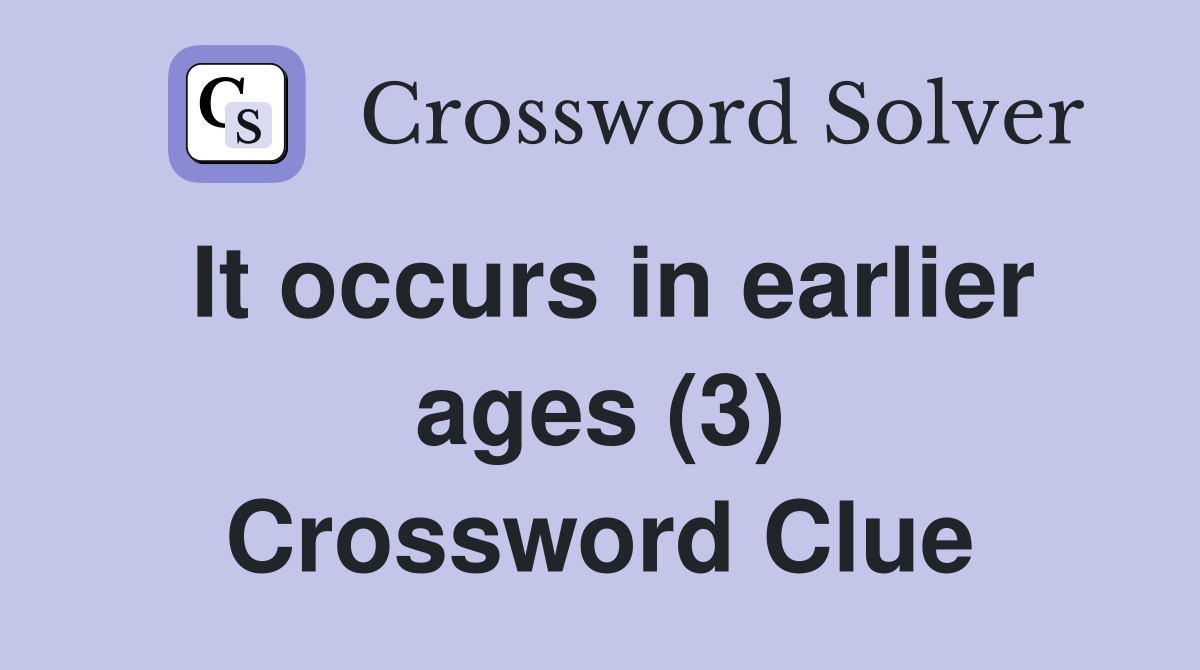 It occurs in earlier ages (3) Crossword Clue