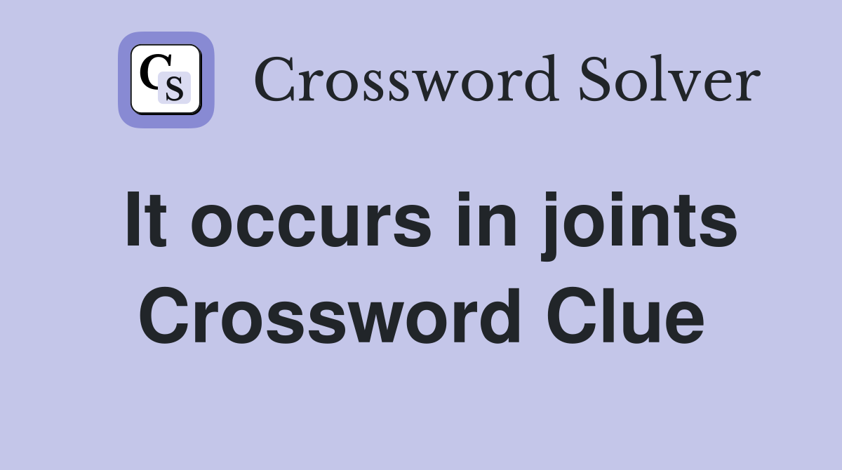 It occurs in joints Crossword Clue