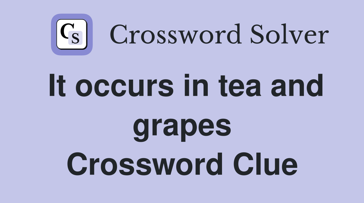 It occurs in tea and grapes Crossword Clue