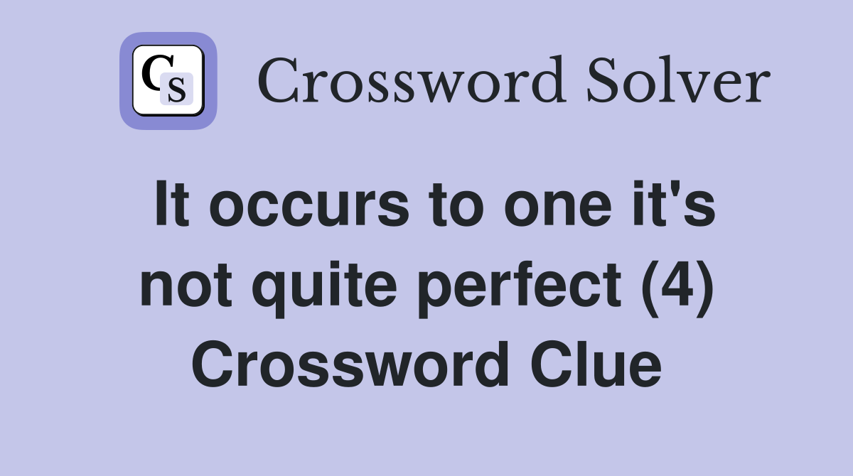 It occurs to one it's not quite perfect (4) Crossword Clue