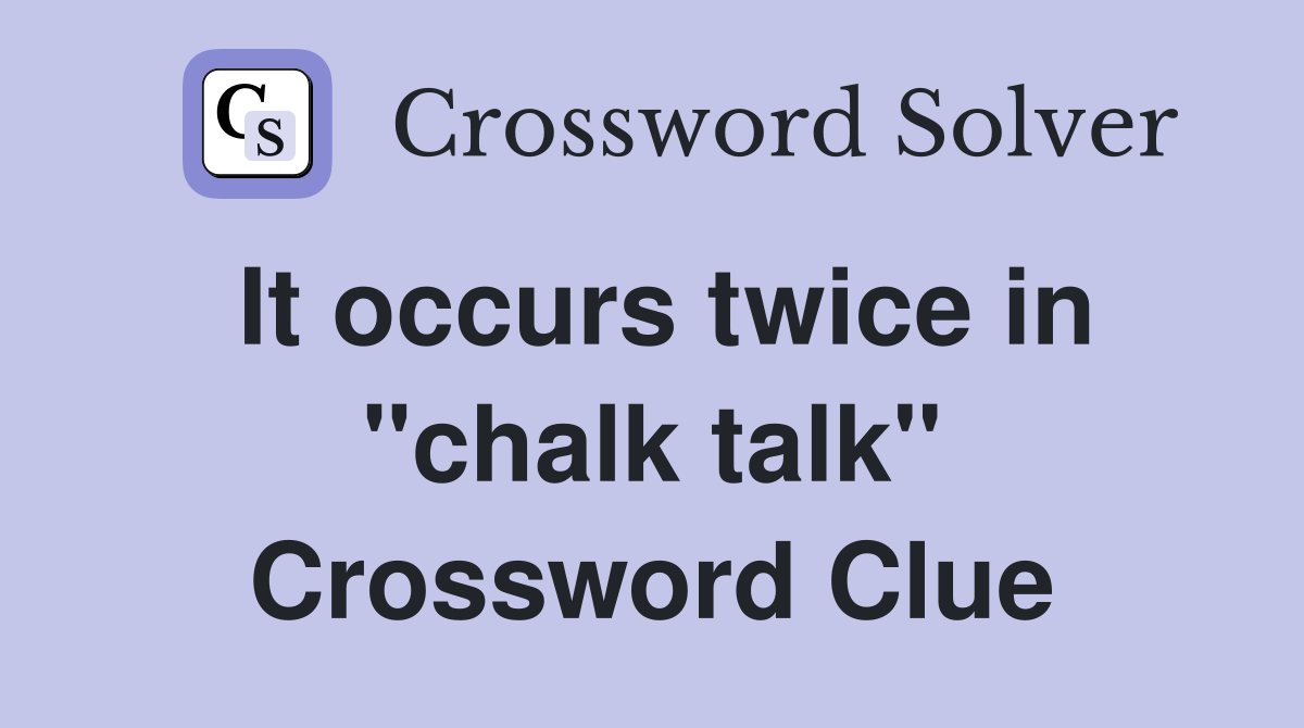 It occurs twice in "chalk talk" Crossword Clue