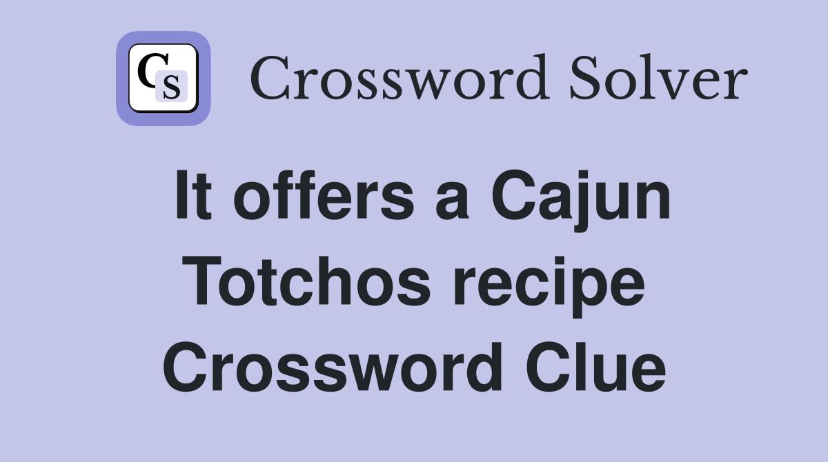 It offers a Cajun Totchos recipe Crossword Clue