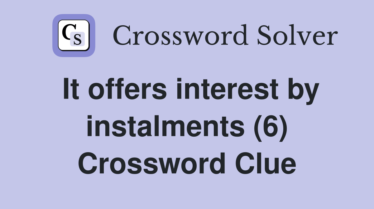 It offers interest by instalments (6) Crossword Clue