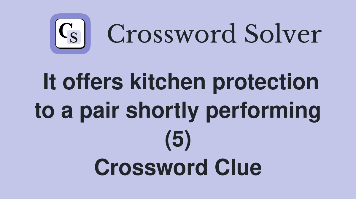 It offers kitchen protection to a pair shortly performing (5) Crossword Clue