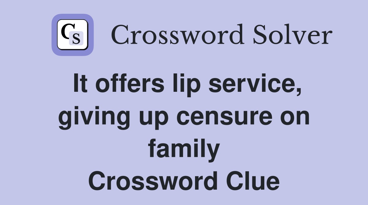 It offers lip service, giving up censure on family Crossword Clue