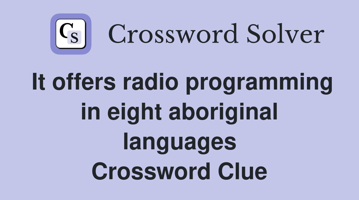 It offers radio programming in eight aboriginal languages Crossword Clue