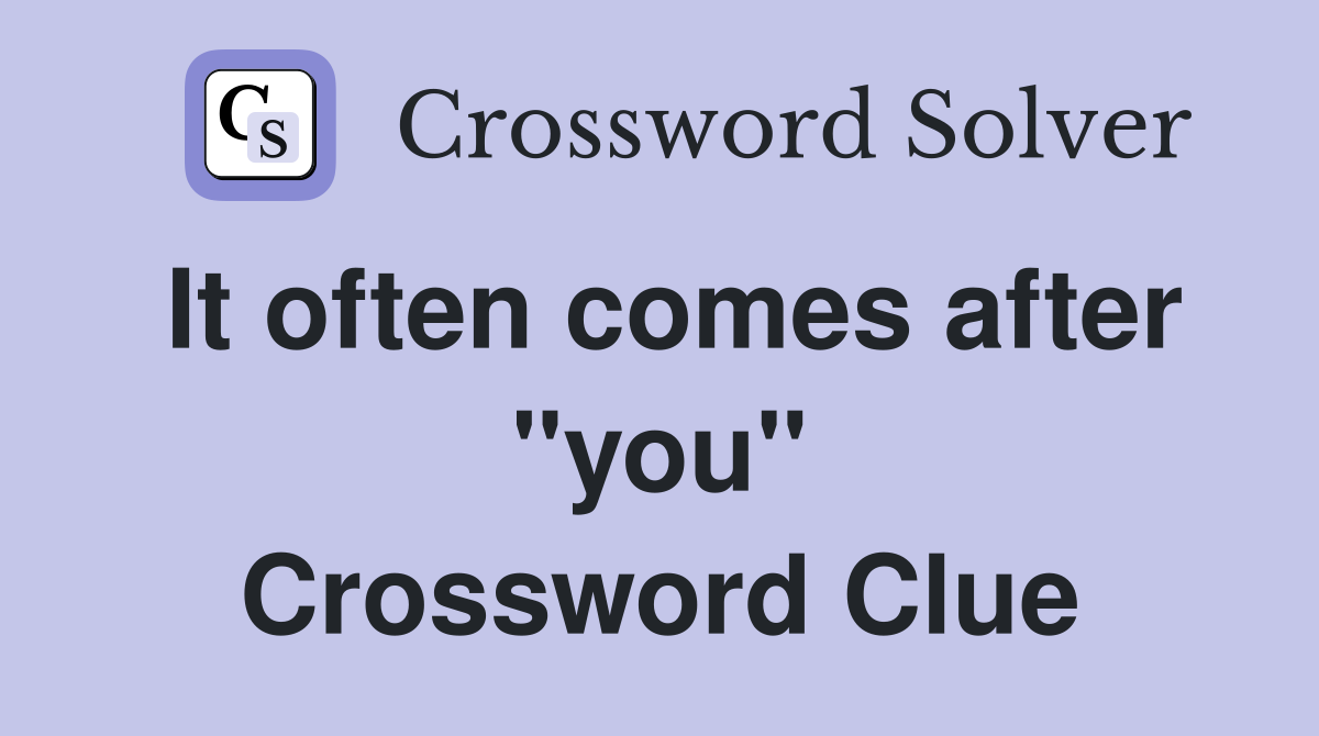 It often comes after "you" Crossword Clue