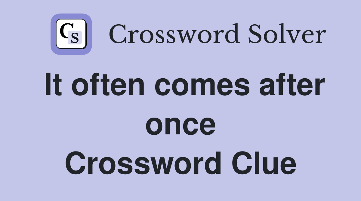 It often comes after once Crossword Clue