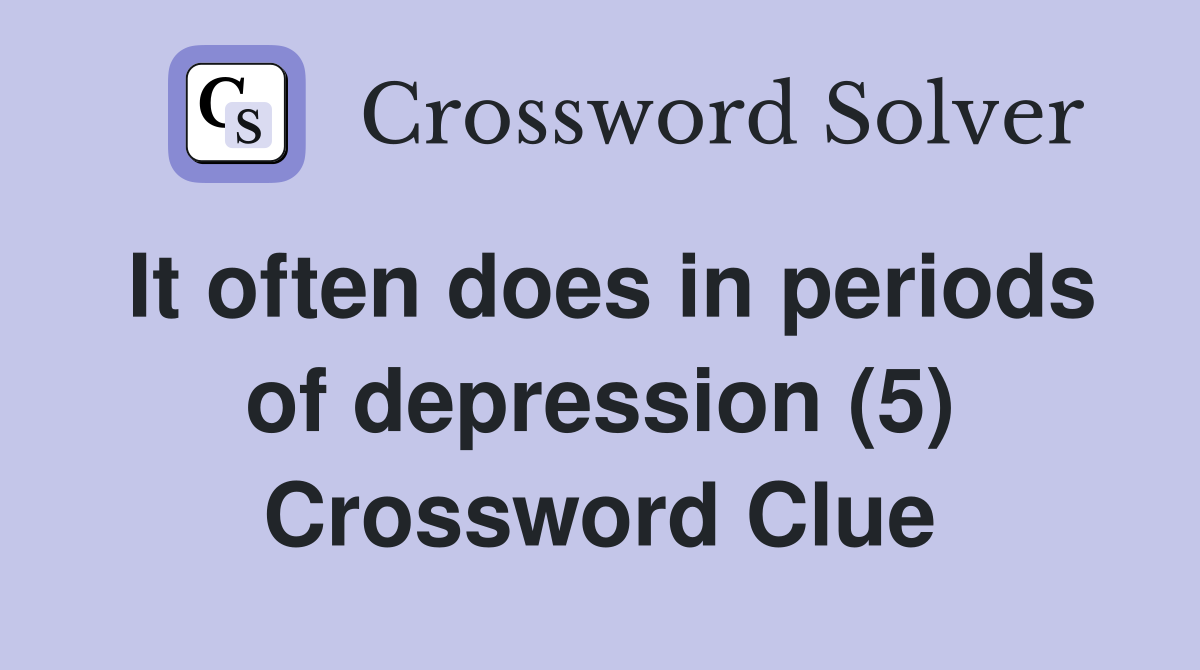 It often does in periods of depression (5) Crossword Clue