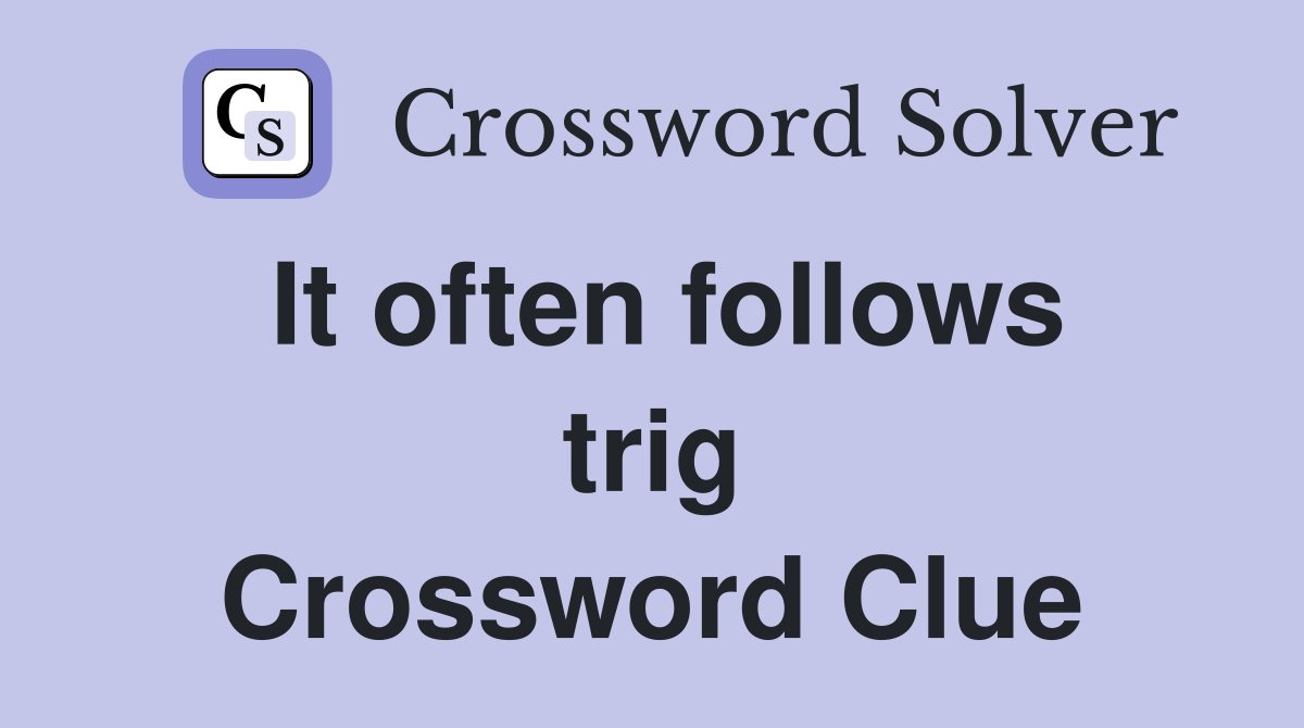 It often follows trig Crossword Clue