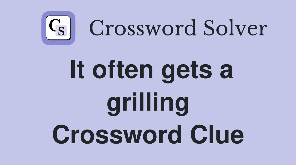 It often gets a grilling Crossword Clue
