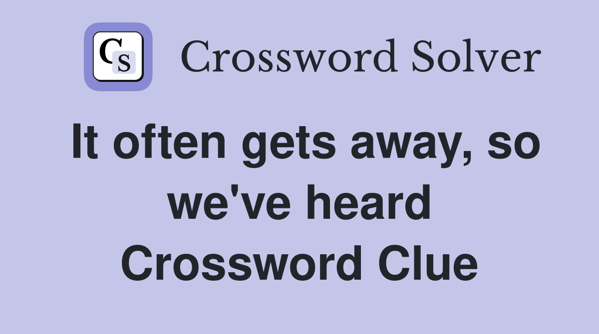 It often gets away, so we've heard Crossword Clue