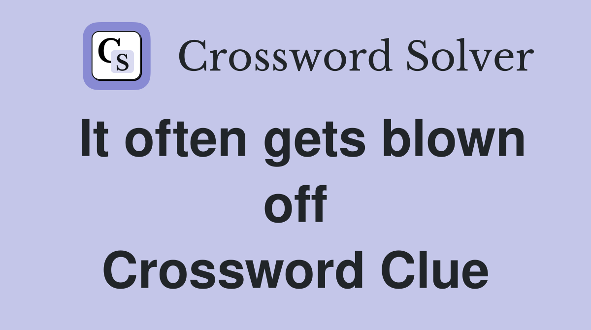It often gets blown off Crossword Clue