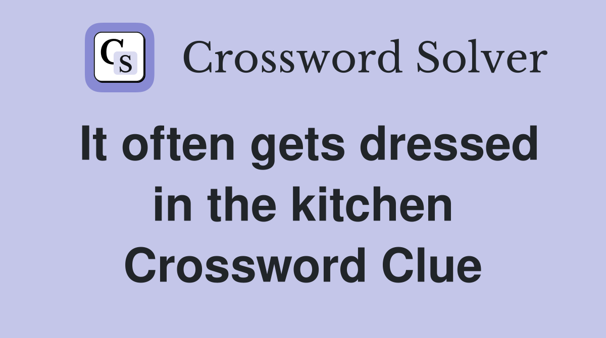 It often gets dressed in the kitchen Crossword Clue