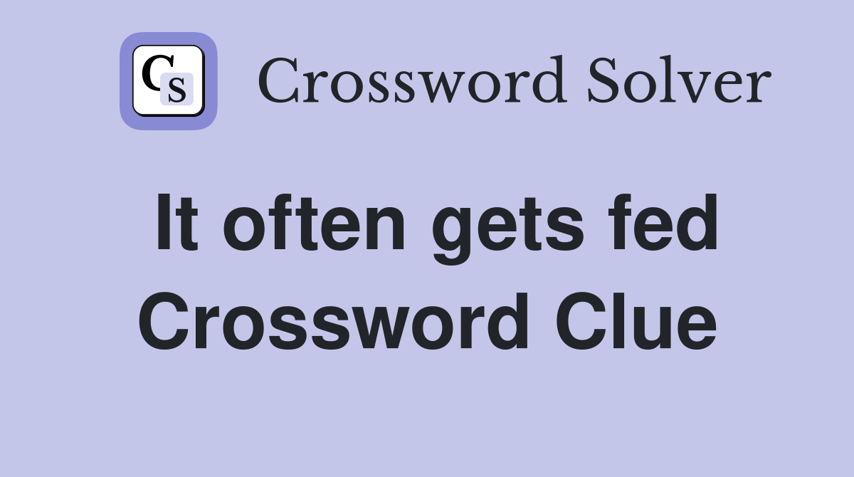 It often gets fed Crossword Clue