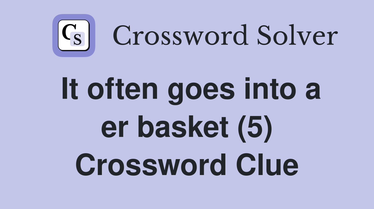 It often goes into a er basket (5) Crossword Clue