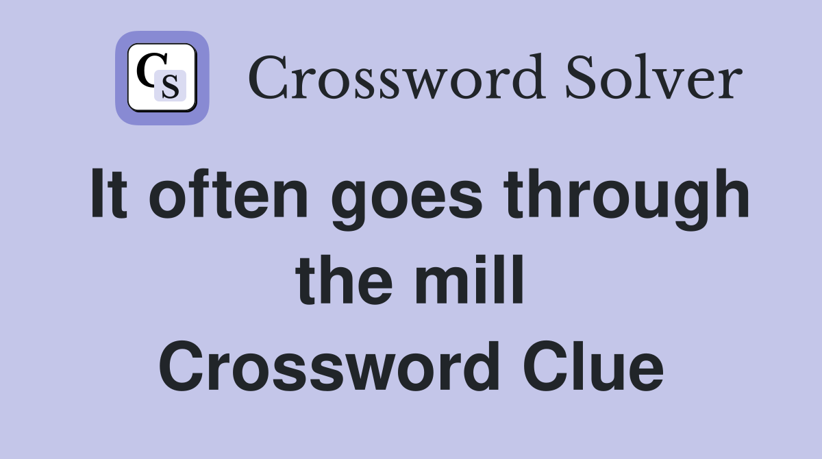 It often goes through the mill Crossword Clue