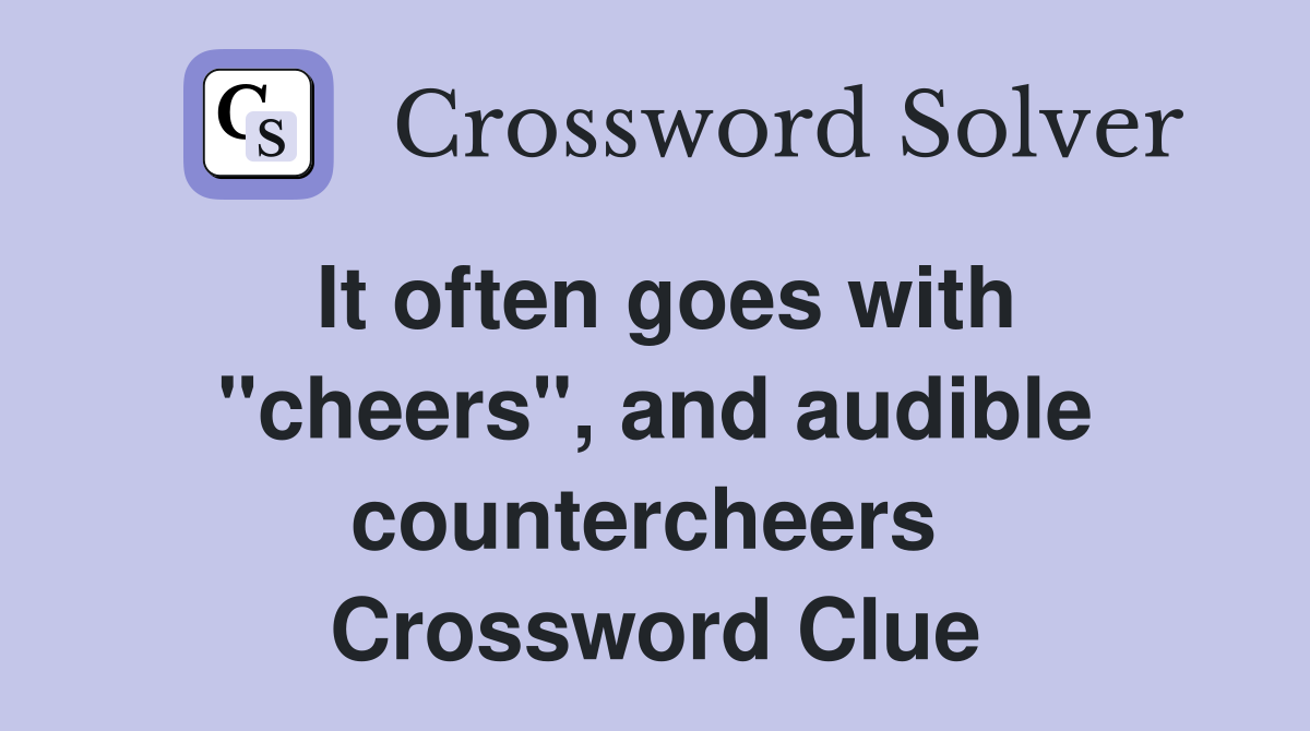 It often goes with "cheers", and audible countercheers  Crossword Clue
