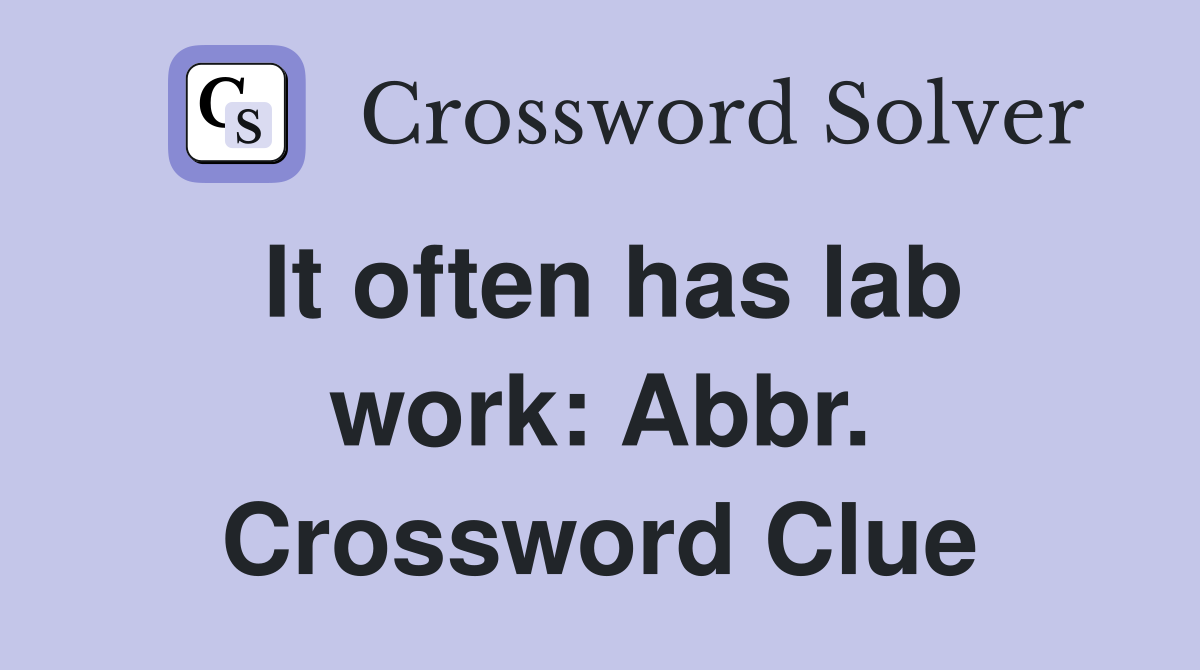 It often has lab work: Abbr. Crossword Clue