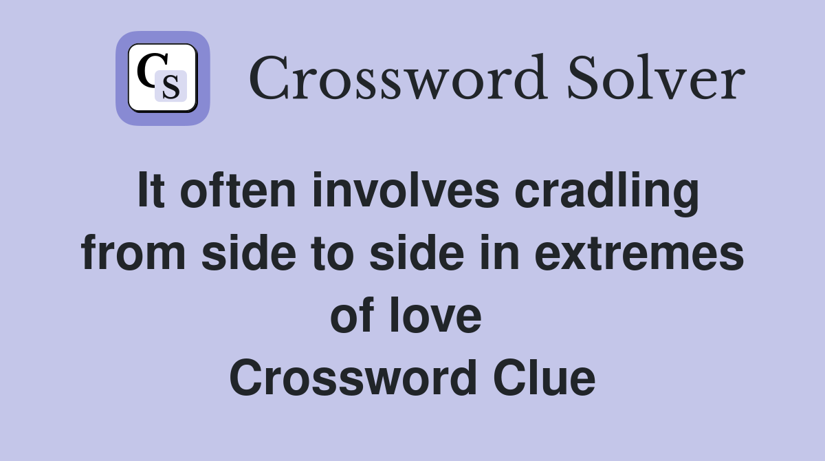 It often involves cradling from side to side in extremes of love  Crossword Clue